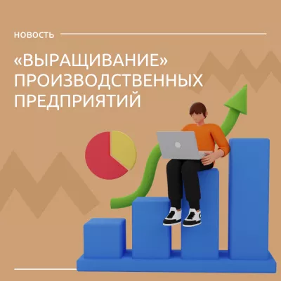 «Выращивание» - источник новых возможностей для производственных предприятий