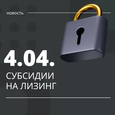 4 апреля старт приема заявок на субсидии по договорам на лизинг