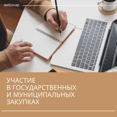 Вебинар «Участие в государственных и муниципальных закупках: теоретические и практические аспекты»