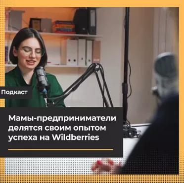 Мамы-предприниматели делятся своим опытом успеха на Wildberries и секретами баланса между работой и личной жизнью в подкасте "Мама на маркете".