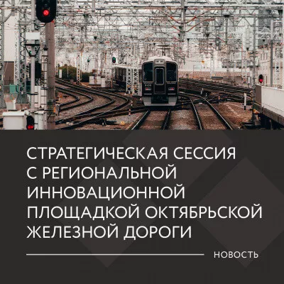 СТРАТЕГИЧЕСКАЯ СЕССИЯ С РЕГИОНАЛЬНОЙ ИННОВАЦИОННОЙ ПЛОЩАДКОЙ ОКТЯБРЬСКОЙ ЖЕЛЕЗНОЙ ДОРОГИ