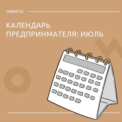 Календарь предпринимателя: отчетность и платежи в июле